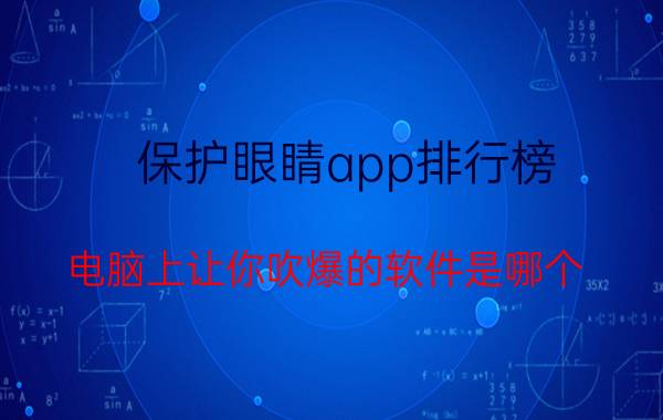 保护眼睛app排行榜 电脑上让你吹爆的软件是哪个？